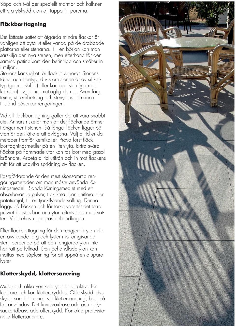 Till en början kan man särskilja den nya stenen, men efterhand får den samma patina som den befintliga och smälter in i miljön. Stenens känslighet för fläckar varierar.