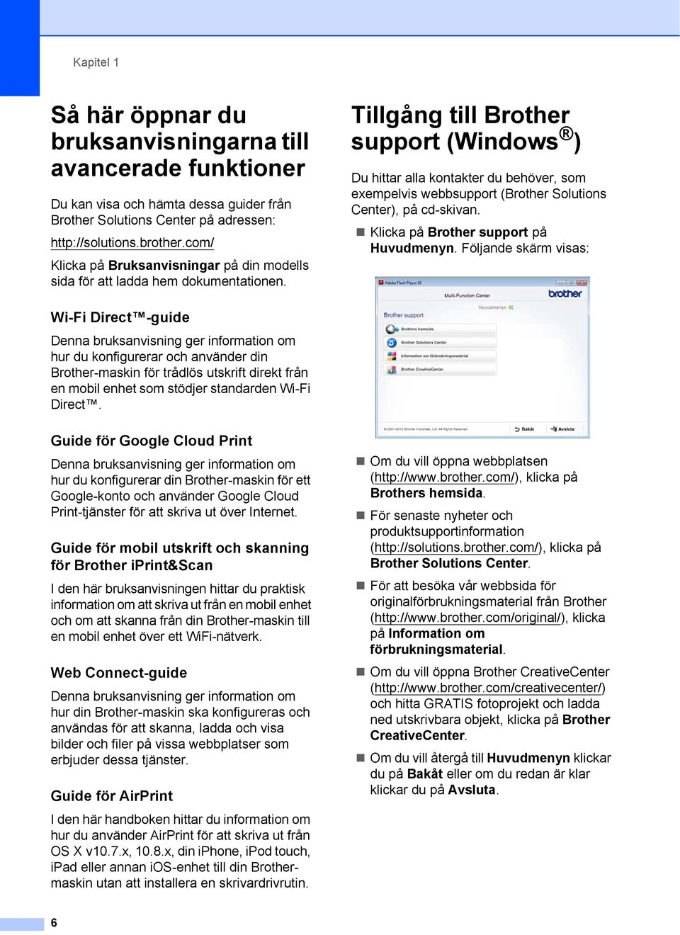 Tillgång till Brother support (Windows ) 1 Du hittar alla kontakter du behöver, som exempelvis webbsupport (Brother Solutions Center), på cd-skivan. Klicka på Brother support på Huvudmenyn.