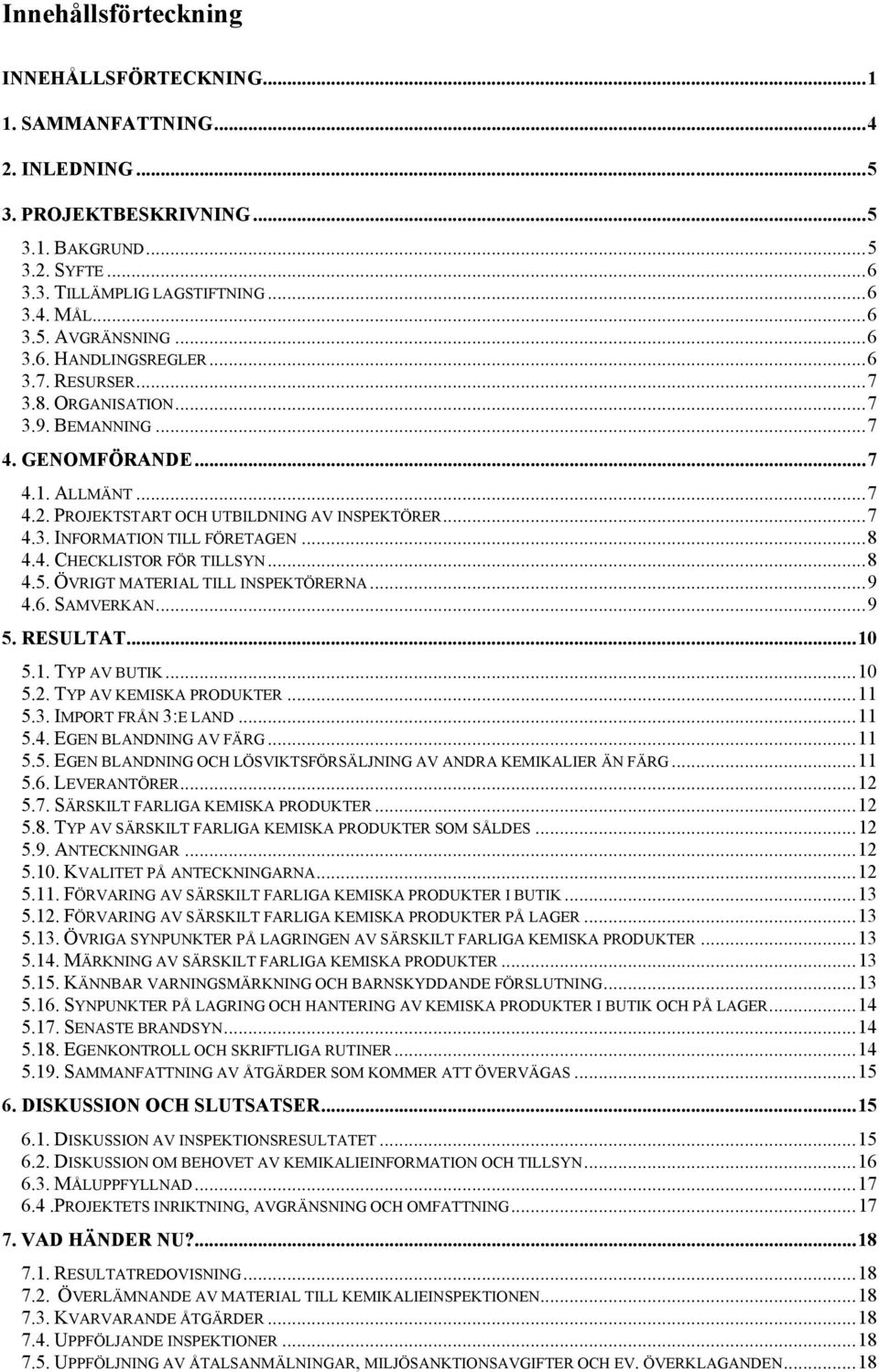 ..8 4.4. CHECKLISTOR FÖR TILLSYN...8 4.5. ÖVRIGT MATERIAL TILL INSPEKTÖRERNA...9 4.6. SAMVERKAN...9 5. RESULTAT...10 5.1. TYP AV BUTIK...10 5.2. TYP AV KEMISKA PRODUKTER...11 5.3.