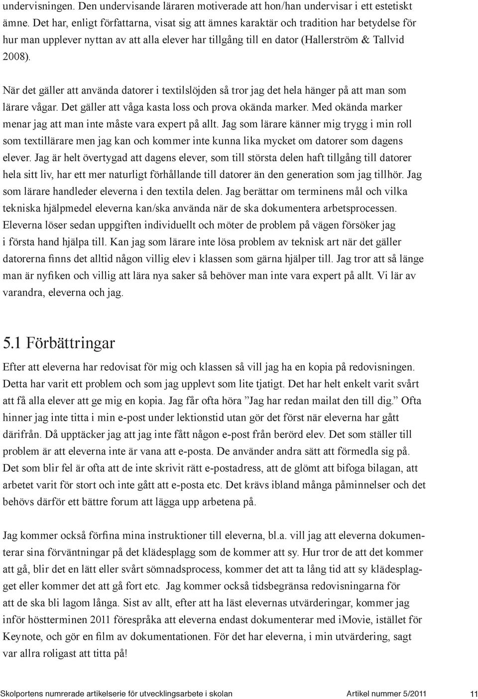 När det gäller att använda datorer i textilslöjden så tror jag det hela hänger på att man som lärare vågar. Det gäller att våga kasta loss och prova okända marker.