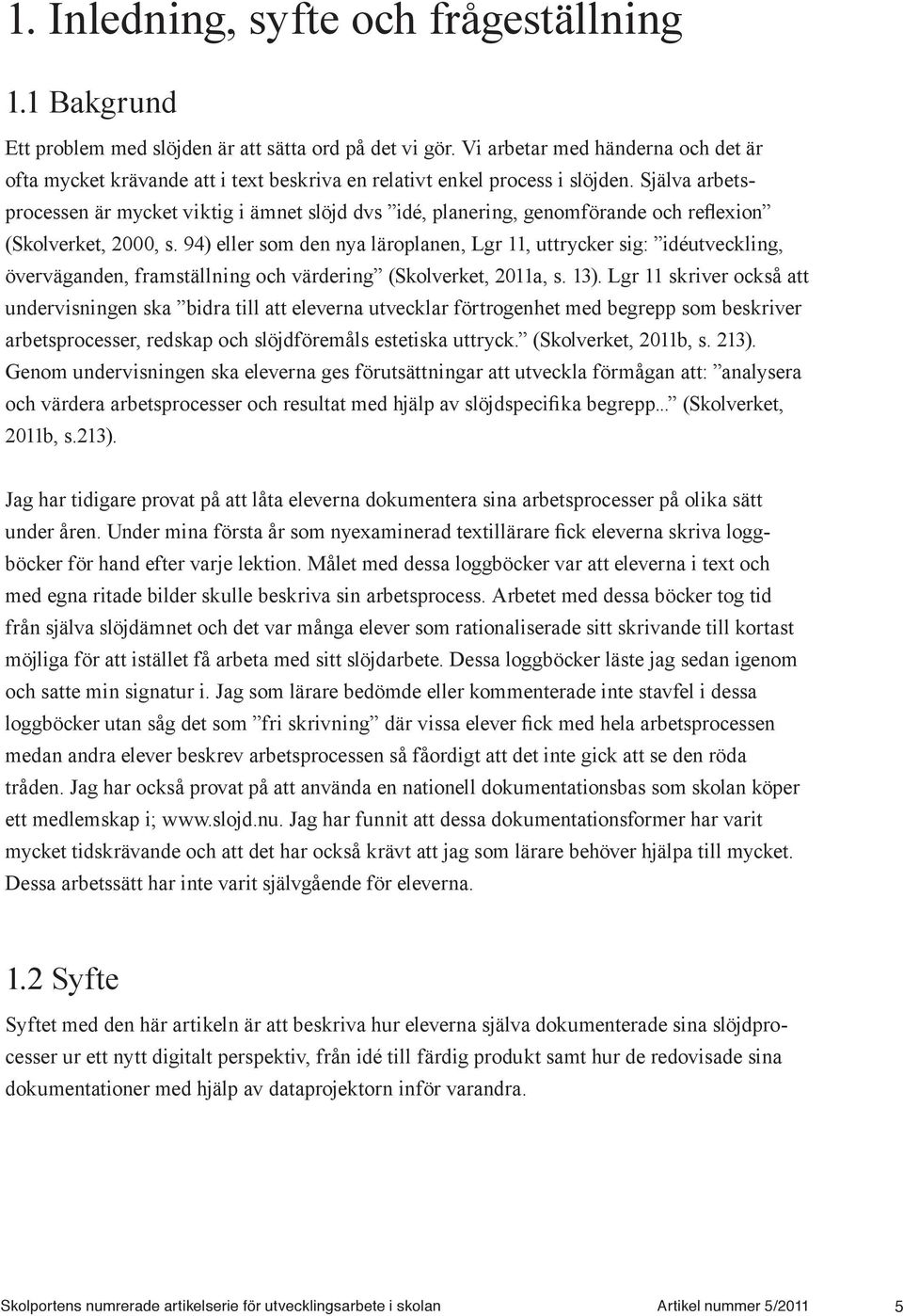 Själva arbetsprocessen är mycket viktig i ämnet slöjd dvs idé, planering, genomförande och reflexion (Skolverket, 2000, s.