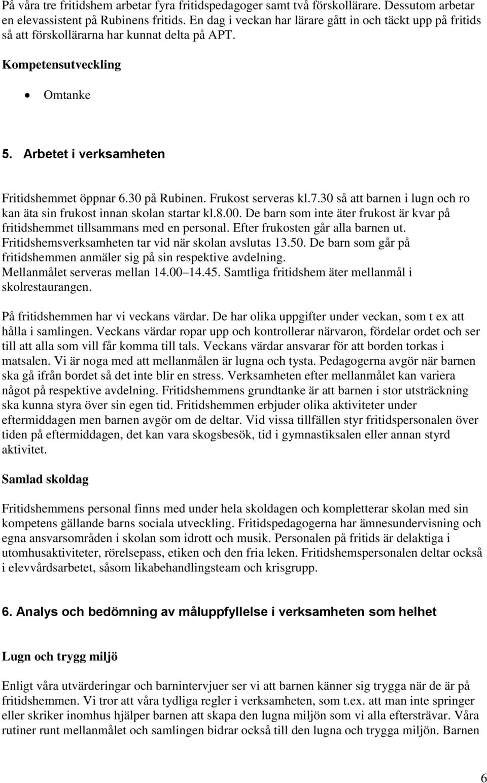 Frukost serveras kl.7.30 så att barnen i lugn och ro kan äta sin frukost innan skolan startar kl.8.00. De barn som inte äter frukost är kvar på fritidshemmet tillsammans med en personal.