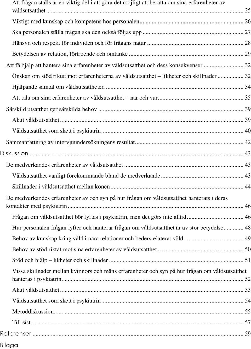 .. 29 Att få hjälp att hantera sina erfarenheter av våldsutsatthet och dess konsekvenser... 32 Önskan om stöd riktat mot erfarenheterna av våldsutsatthet likheter och skillnader.