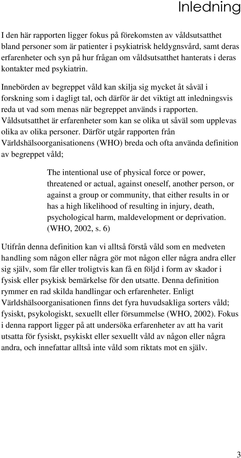 Innebörden av begreppet våld kan skilja sig mycket åt såväl i forskning som i dagligt tal, och därför är det viktigt att inledningsvis reda ut vad som menas när begreppet används i rapporten.