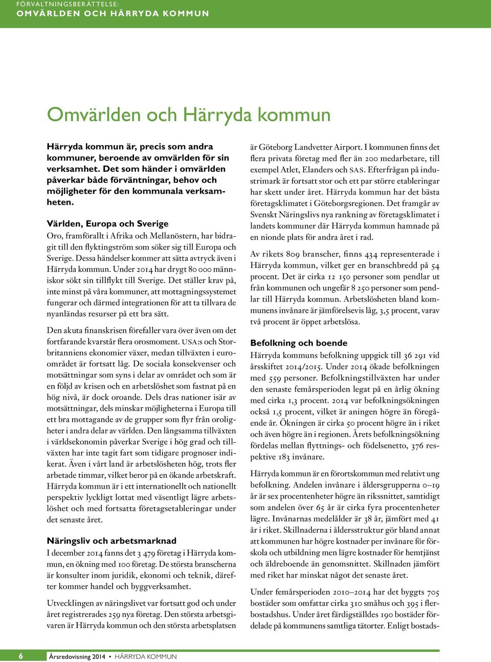 Världen, Europa och Sverige Oro, framförallt i Afrika och Mellanöstern, har bidragit till den flyktingström som söker sig till Europa och Sverige.