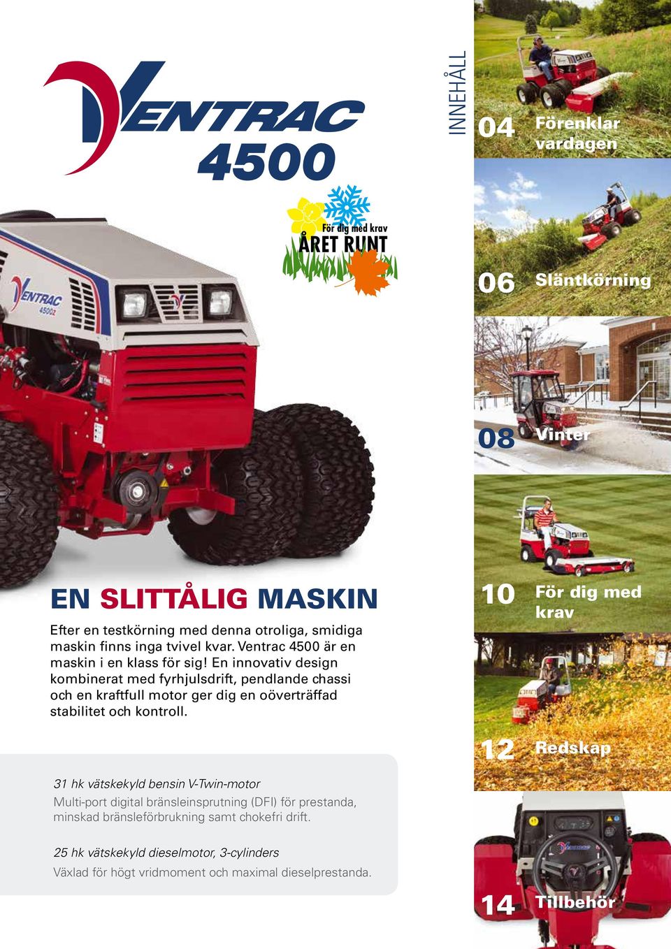 En innovativ design kombinerat med fyrhjulsdrift, pendlande chassi och en kraftfull motor ger dig en oöverträffad stabilitet och kontroll.