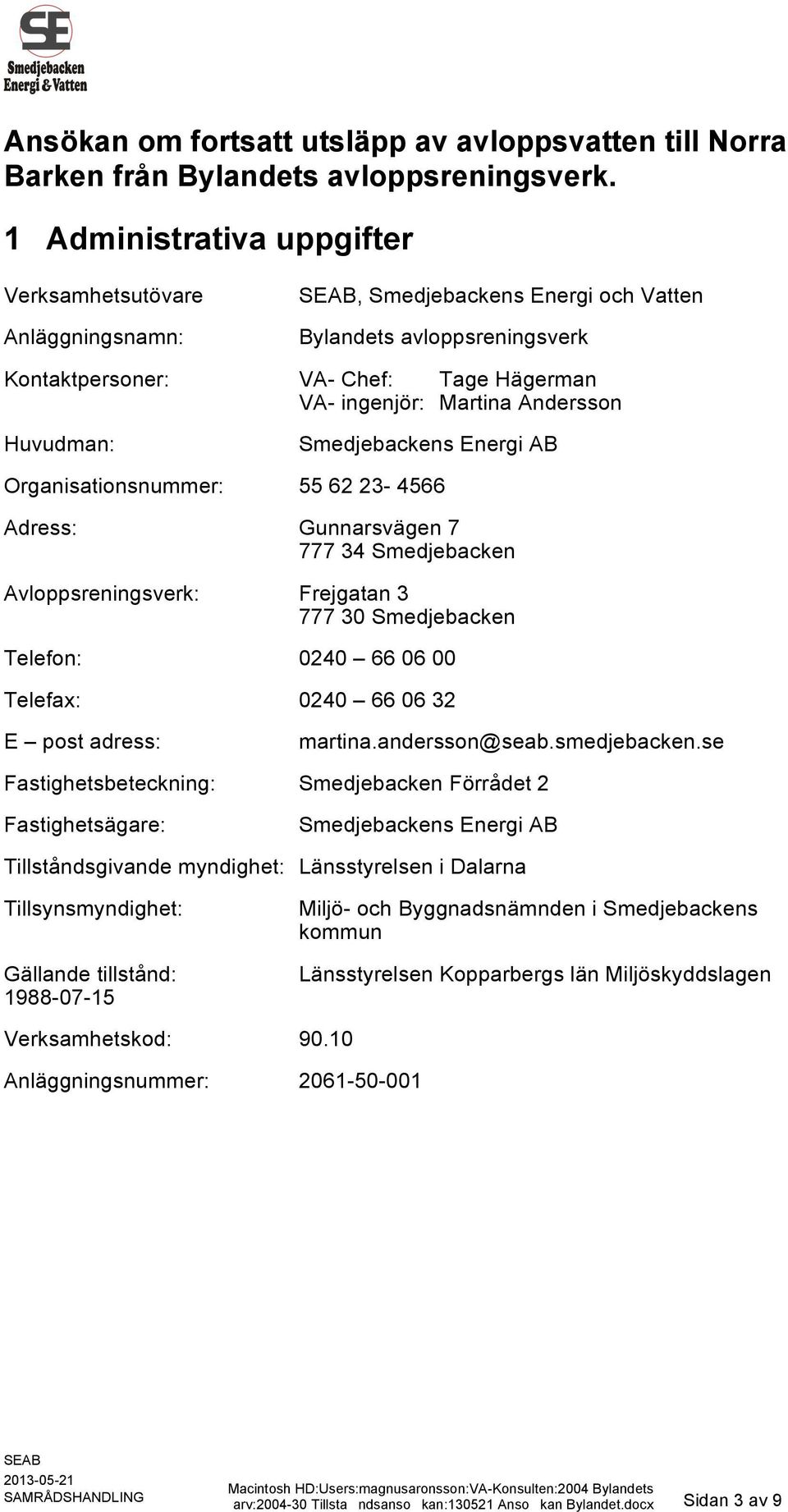 Huvudman: Smedjebackens Energi AB Organisationsnummer: 55 62 23-4566 Adress: Gunnarsvägen 7 777 34 Smedjebacken Avloppsreningsverk: Frejgatan 3 777 30 Smedjebacken Telefon: 0240 66 06 00 Telefax: