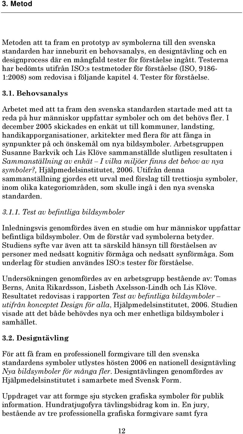 6-1:2008) som redovisa i följande kapitel 4. Tester för förståelse. 3.1. Behovsanalys Arbetet med att ta fram den svenska standarden startade med att ta reda på hur människor uppfattar symboler och om det behövs fler.