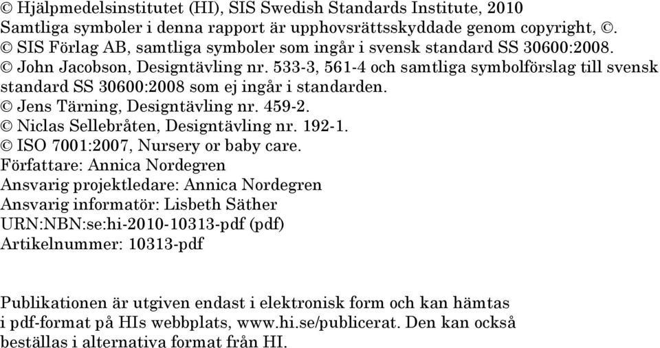33-3, 61-4 och samtliga symbolförslag till svensk standard SS 30600:2008 som ej ingår i standarden. Jens Tärning, Designtävling nr. 49-2. Niclas Sellebråten, Designtävling nr. 192-1.
