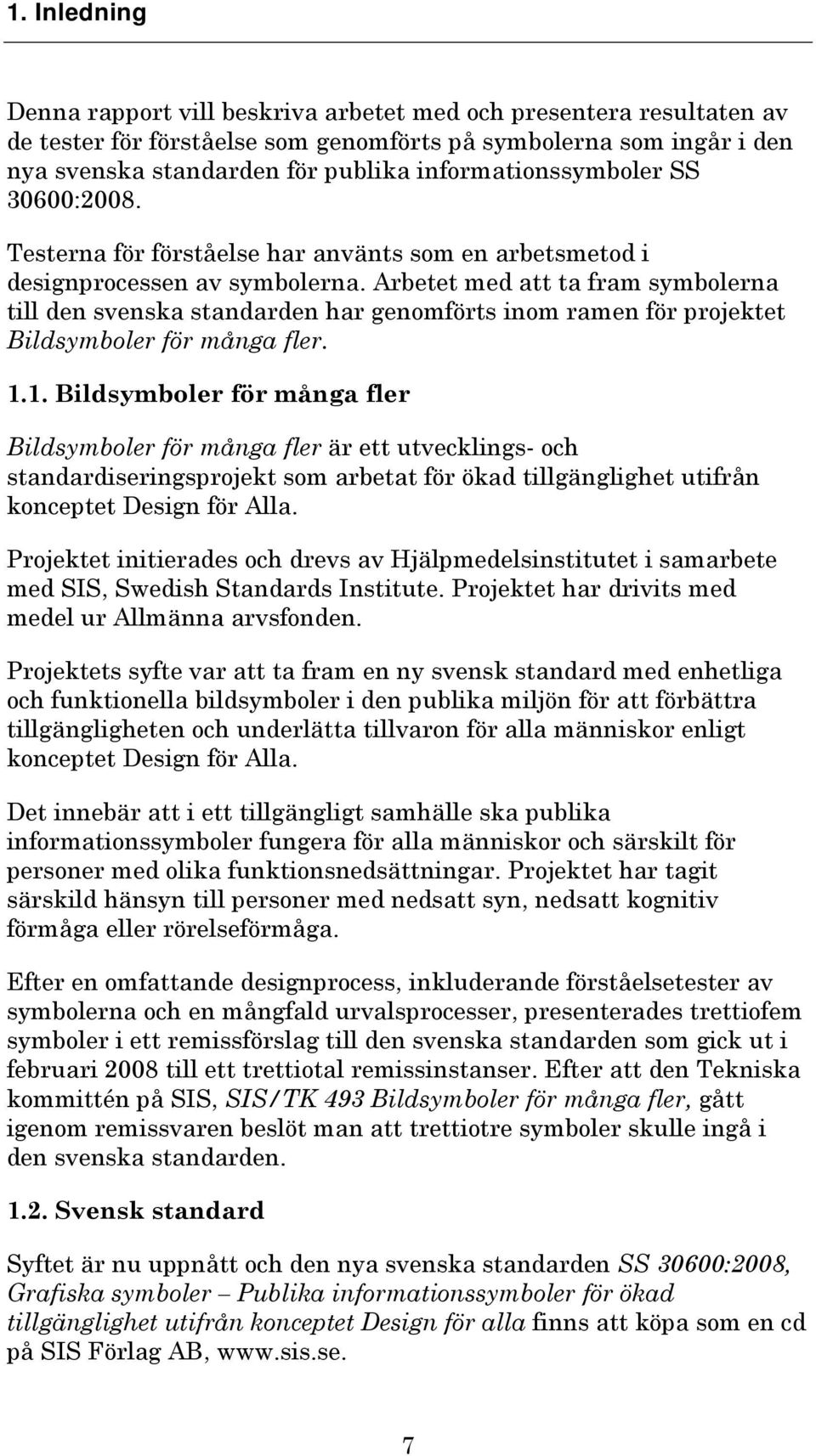 Arbetet med att ta fram symbolerna till den svenska standarden har genomförts inom ramen för projektet Bildsymboler för många fler. 1.