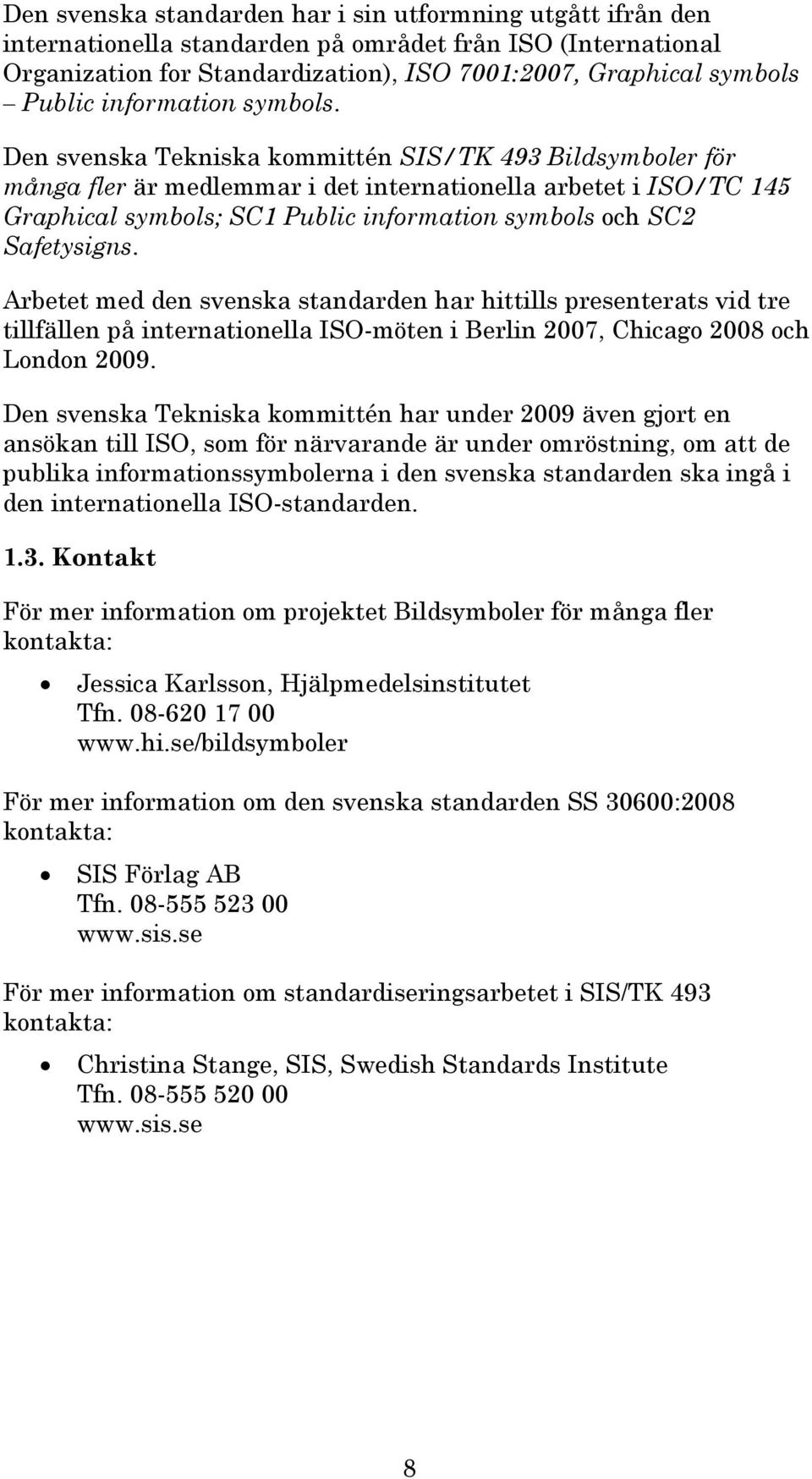 Den svenska Tekniska kommittén SIS/TK 493 Bildsymboler för många fler är medlemmar i det internationella arbetet i ISO/TC 14 Graphical symbols; SC1 Public information symbols och SC2 Safetysigns.