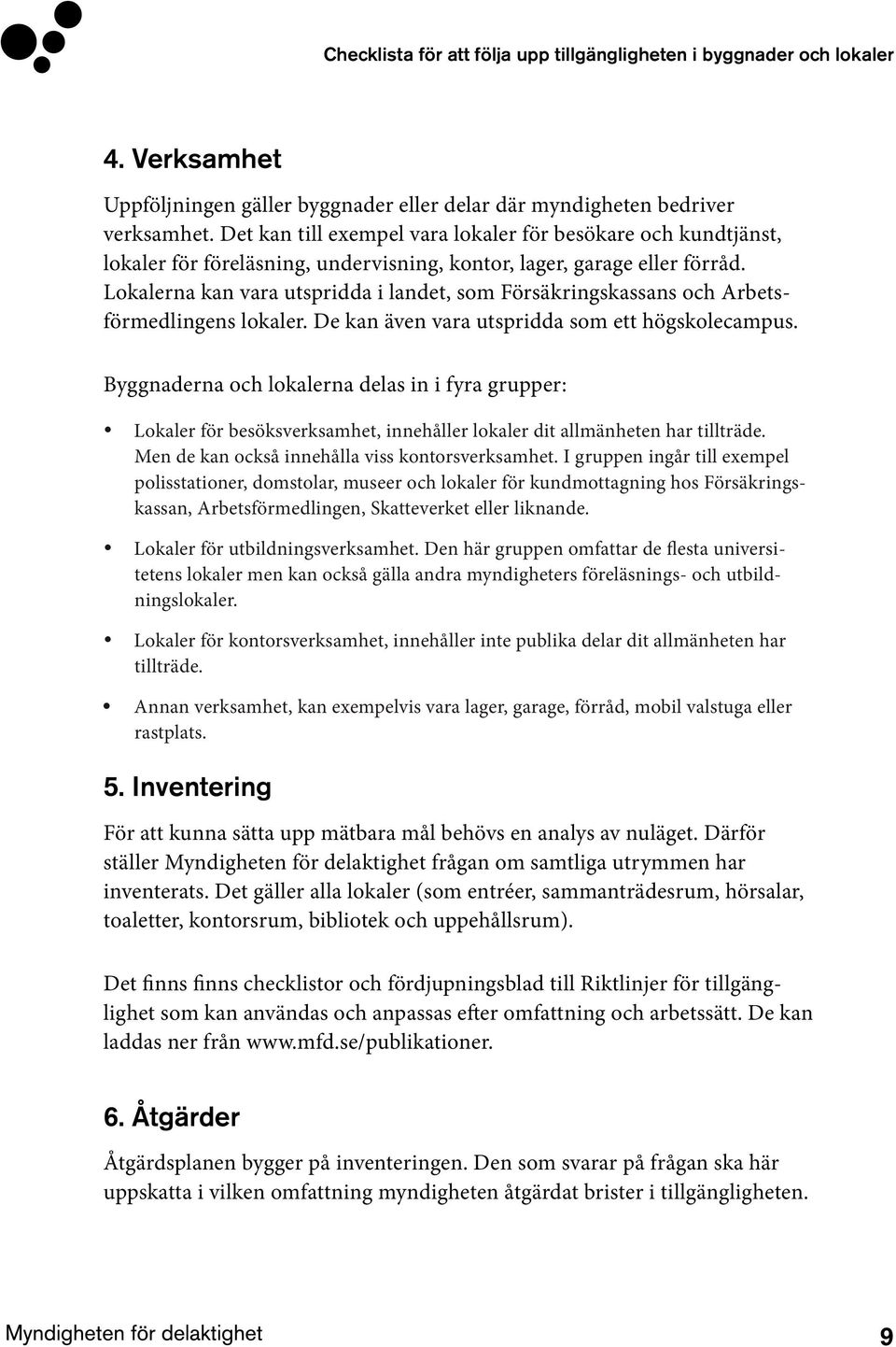 Lokalerna kan vara utspridda i landet, som Försäkringskassans och Arbetsförmedlingens lokaler. De kan även vara utspridda som ett högskolecampus.