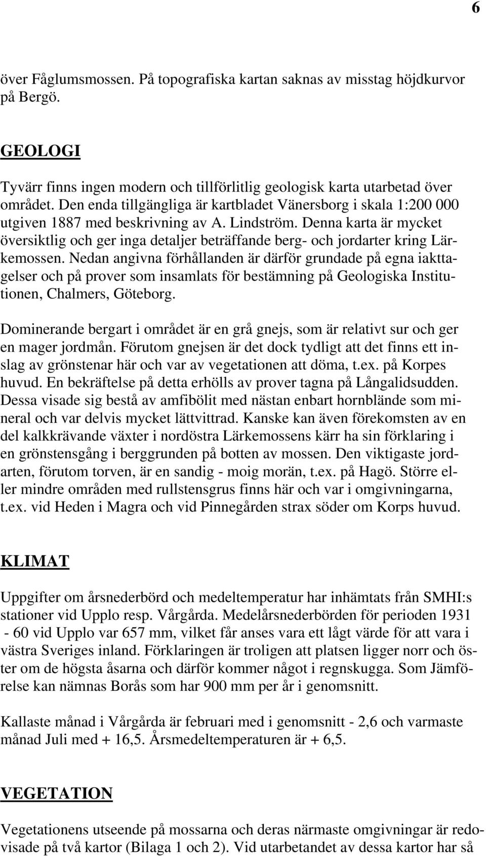 Denna karta är mycket översiktlig och ger inga detaljer beträffande berg- och jordarter kring Lärkemossen.