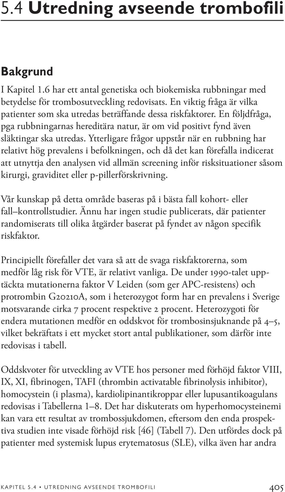 Ytterligare frågor uppstår när en rubbning har relativt hög prevalens i befolkningen, och då det kan förefalla indicerat att utnyttja den analysen vid allmän screening inför risksituationer såsom