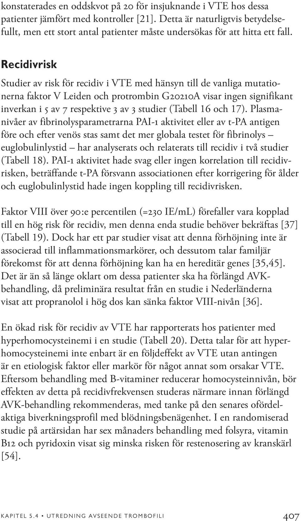 Recidivrisk Studier av risk för recidiv i VTE med hänsyn till de vanliga mutationerna faktor V Leiden och protrombin G20210A visar ingen signifikant inverkan i 5 av 7 respektive 3 av 3 studier