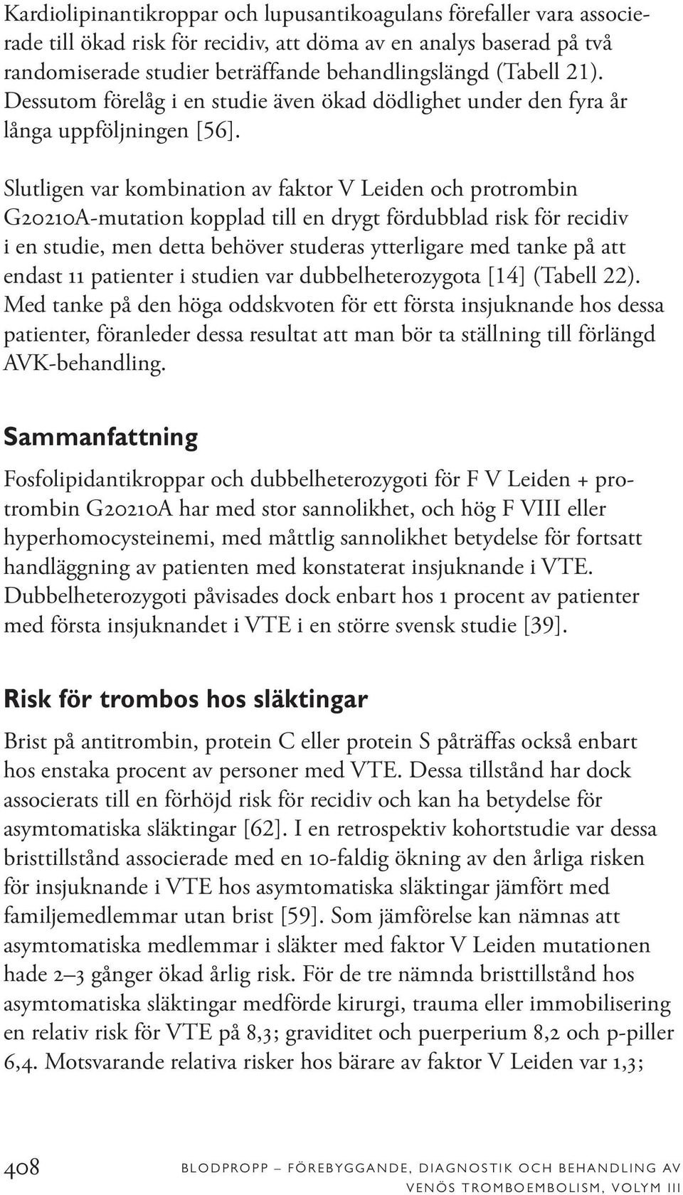 Slutligen var kombination av faktor V Leiden och protrombin G20210A-mutation kopplad till en drygt fördubblad risk för recidiv i en studie, men detta behöver studeras ytterligare med tanke på att