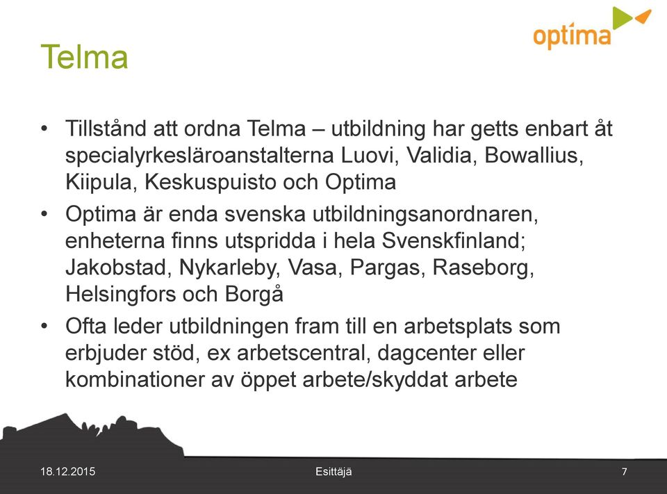 Svenskfinland; Jakobstad, Nykarleby, Vasa, Pargas, Raseborg, Helsingfors och Borgå Ofta leder utbildningen fram till en