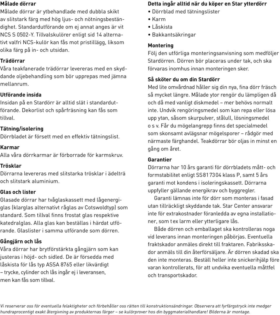 Trädörrar Våra teakfanerade trädörrar levereras med en skyddande oljebehandling som bör upprepas med jämna mellanrum. Utförande insida Insidan på en Stardörr är alltid slät i standardutförande.