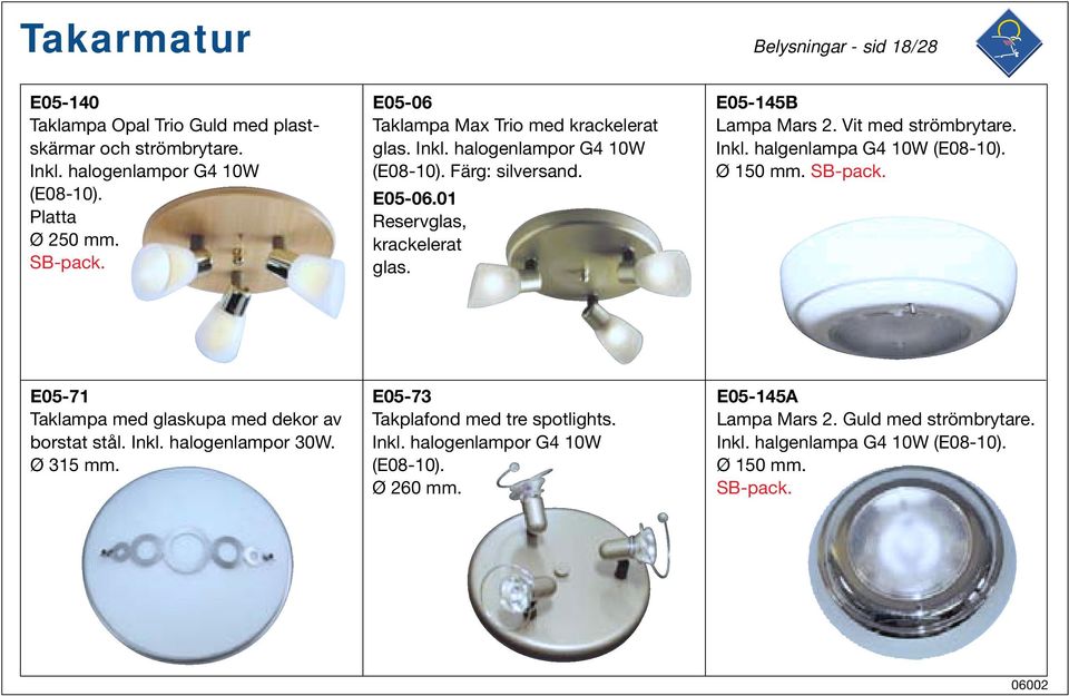 Vit med strömbrytare. Inkl. halgenlampa G4 10W (E08-10). Ø 150 mm. E05-71 Taklampa med glaskupa med dekor av borstat stål. Inkl. halogenlampor 30W. Ø 315 mm.