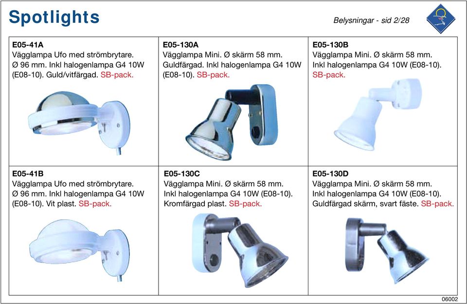 Ø 96 mm. Inkl halogenlampa G4 10W (E08-10). Vit plast. E05-130C Vägglampa Mini. Ø skärm 58 mm. Inkl halogenlampa G4 10W (E08-10). Kromfärgad plast.