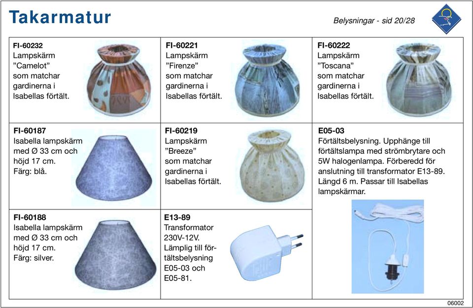 FI-60219 Lampskärm Breeze som matchar gardinerna i Isabellas förtält. E05-03 Förtältsbelysning. Upphänge till förtältslampa med strömbrytare och 5W halogenlampa.