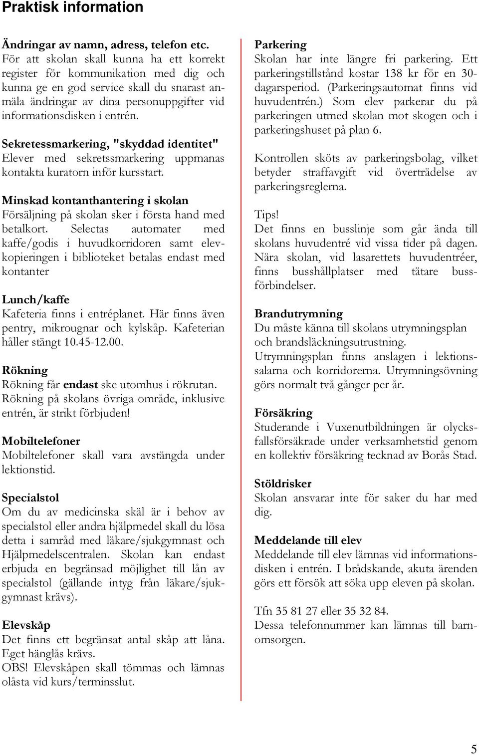 Sekretessmarkering, "skyddad identitet" Elever med sekretssmarkering uppmanas kontakta kuratorn inför kursstart.