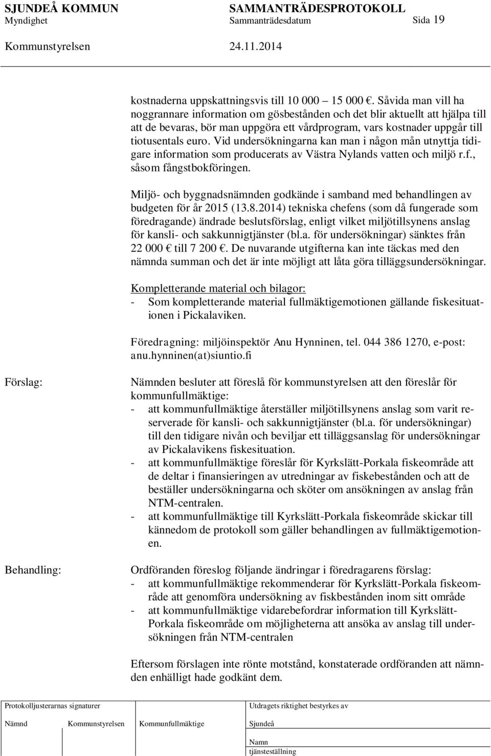 Vid undersökningarna kan man i någon mån utnyttja tidigare information som producerats av Västra Nylands vatten och miljö r.f., såsom fångstbokföringen.