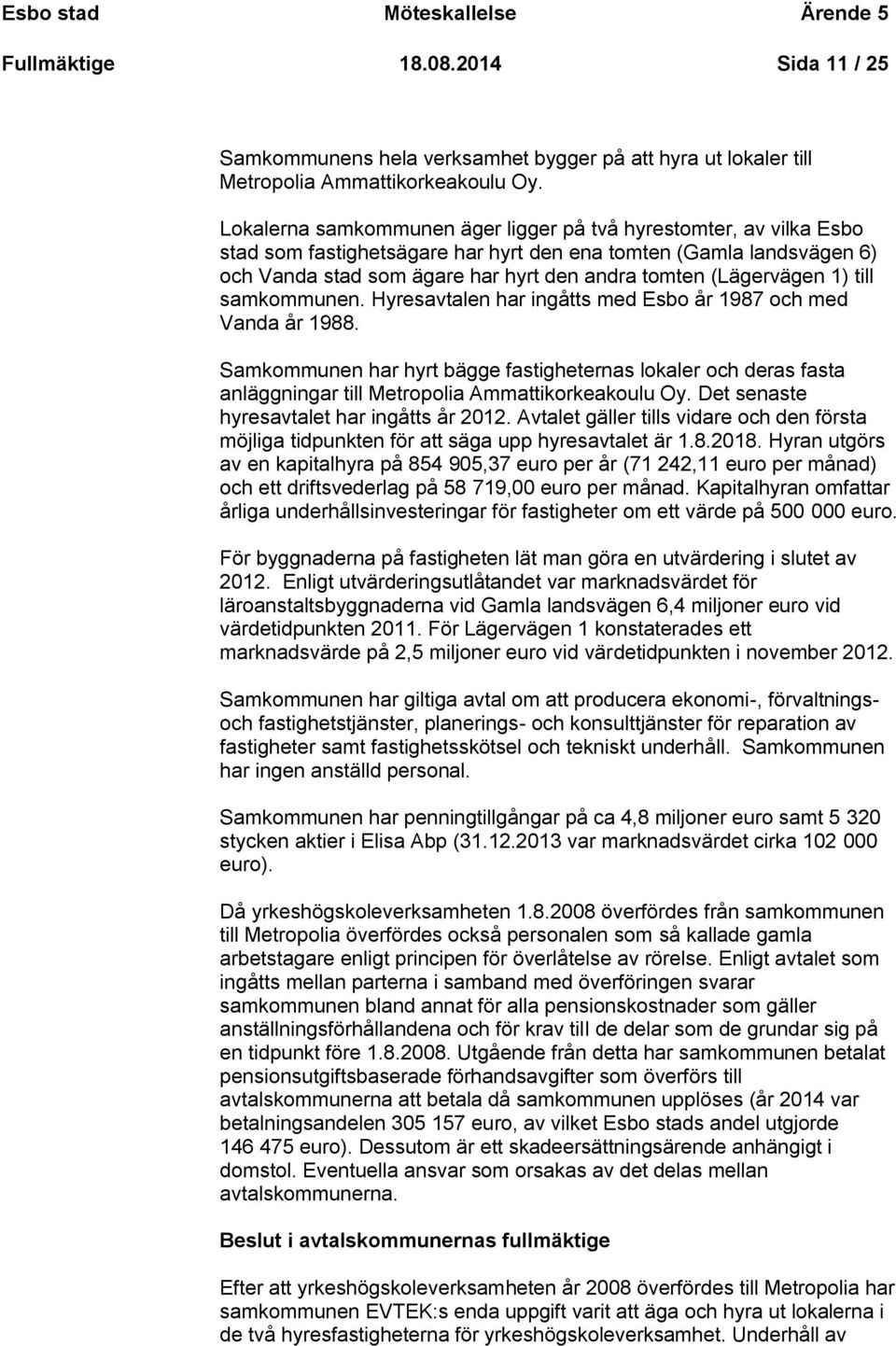 (Lägervägen 1) till samkommunen. Hyresavtalen har ingåtts med Esbo år 1987 och med Vanda år 1988.