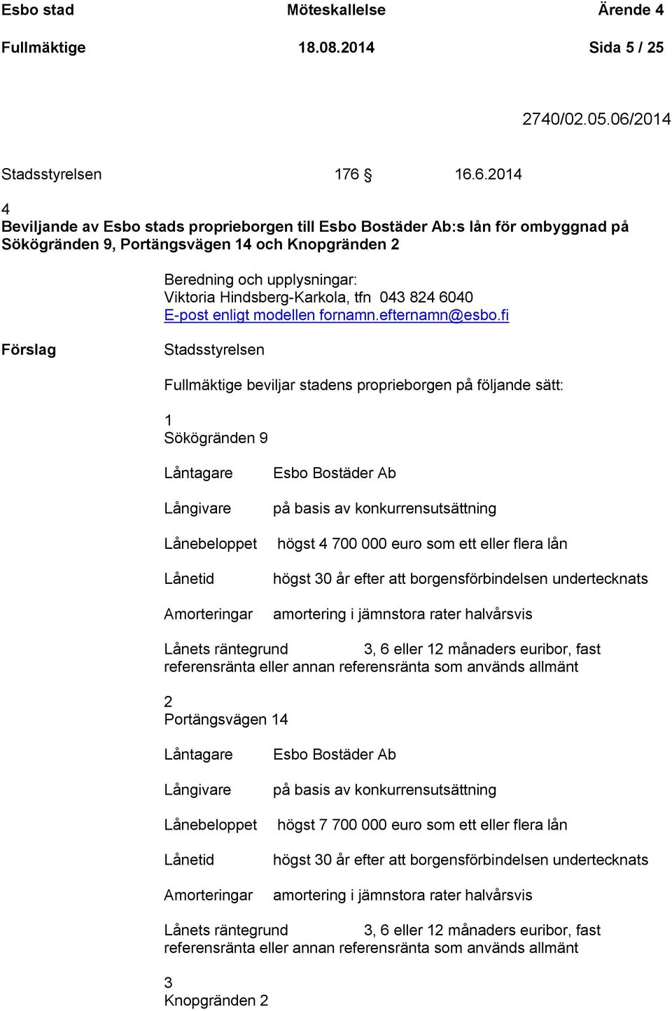 16.6.2014 4 Beviljande av Esbo stads proprieborgen till Esbo Bostäder Ab:s lån för ombyggnad på Sökögränden 9, Portängsvägen 14 och Knopgränden 2 Beredning och upplysningar: Viktoria