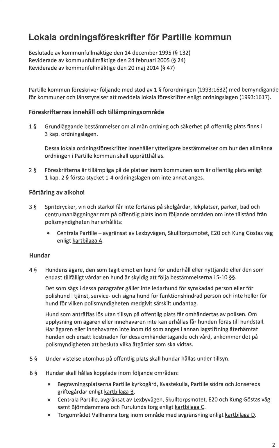 Föreskrifternas innehåll och tillämpningsområde Grundläggande bestämmelser om allmän ordning och säkerhet på offentlig plats finns i 3 kap. ordningslagen.