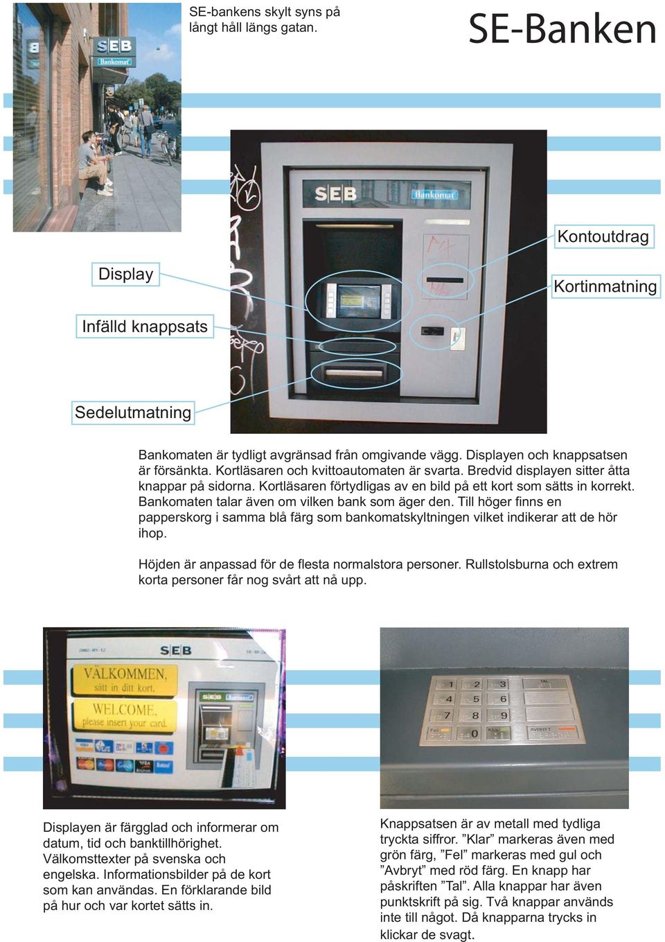 Kortläsaren förtydligas av en bild på ett kort som sätts in korrekt. Bankomaten talar även om vilken bank som äger den.