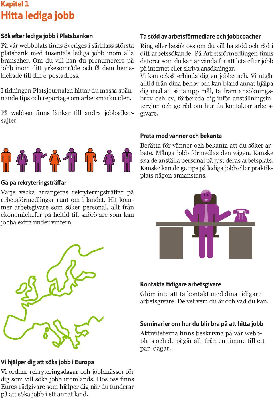 På webben finns länkar till andra jobbsökarsajter. Gå på rekryteringsträffar Varje vecka arrangeras rekryteringsträffar på arbetsförmedlingar runt om i landet.