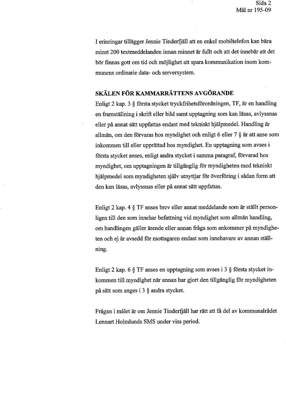 3 forsta stycket tryckfrihetsförordningen, TF, är en handling en framställning i skrift eller bild samt upptagning som kan läsas, avlyssnas eller på annat sätt uppfattas endast med tekniskt