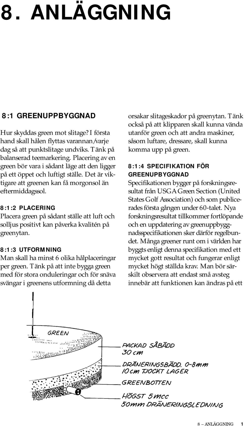 8:1:2 PLACERING Placera green på sådant ställe att luft och solljus positivt kan påverka kvalitén på greenytan. 8:1:3 UTFORMNING Man skall ha minst 6 olika hålplaceringar per green.