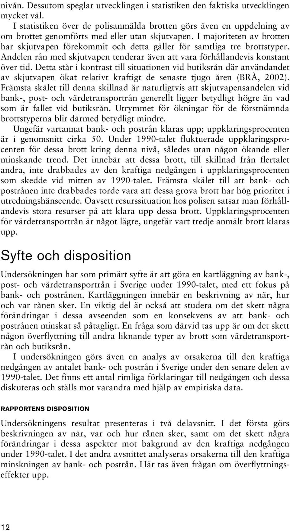 I majoriteten av brotten har skjutvapen förekommit och detta gäller för samtliga tre brottstyper. Andelen rån med skjutvapen tenderar även att vara förhållandevis konstant över tid.