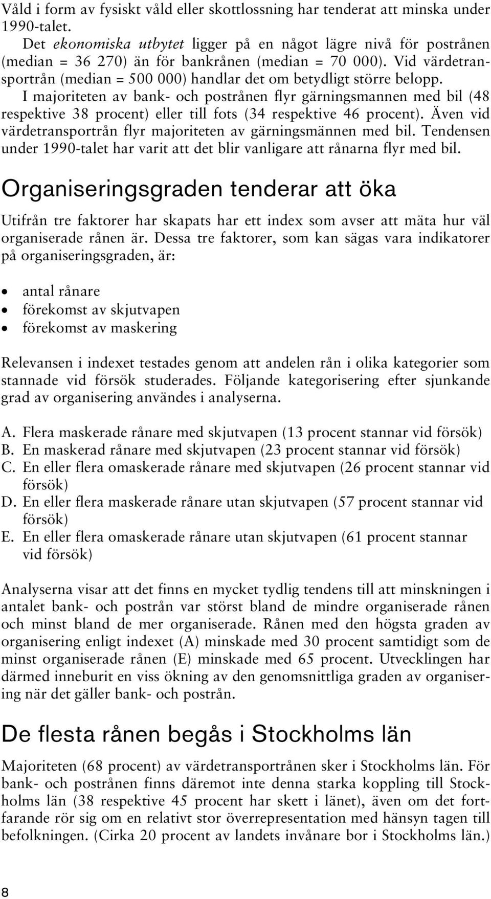 Vid värdetransportrån (median = 500 000) handlar det om betydligt större belopp.