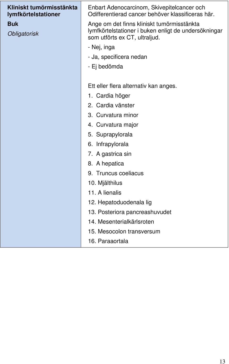 - Nej, inga - Ja, specificera nedan - Ej bedömda Ett eller flera alternativ kan anges. 1. Cardia höger 2. Cardia vänster 3. Curvatura minor 4. Curvatura major 5.