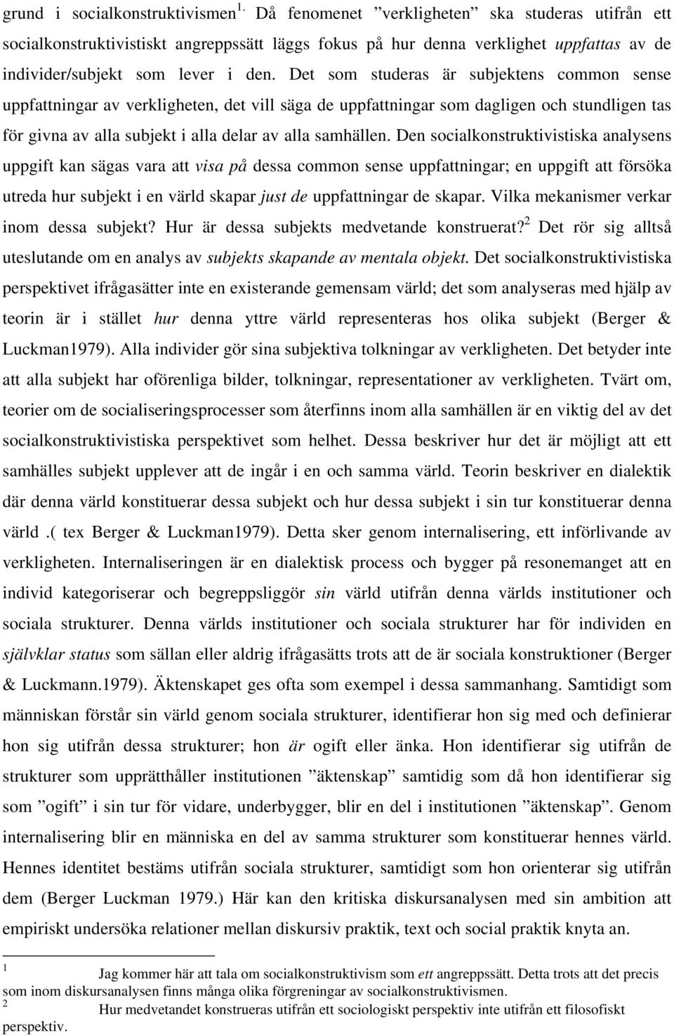 Det som studeras är subjektens common sense uppfattningar av verkligheten, det vill säga de uppfattningar som dagligen och stundligen tas för givna av alla subjekt i alla delar av alla samhällen.