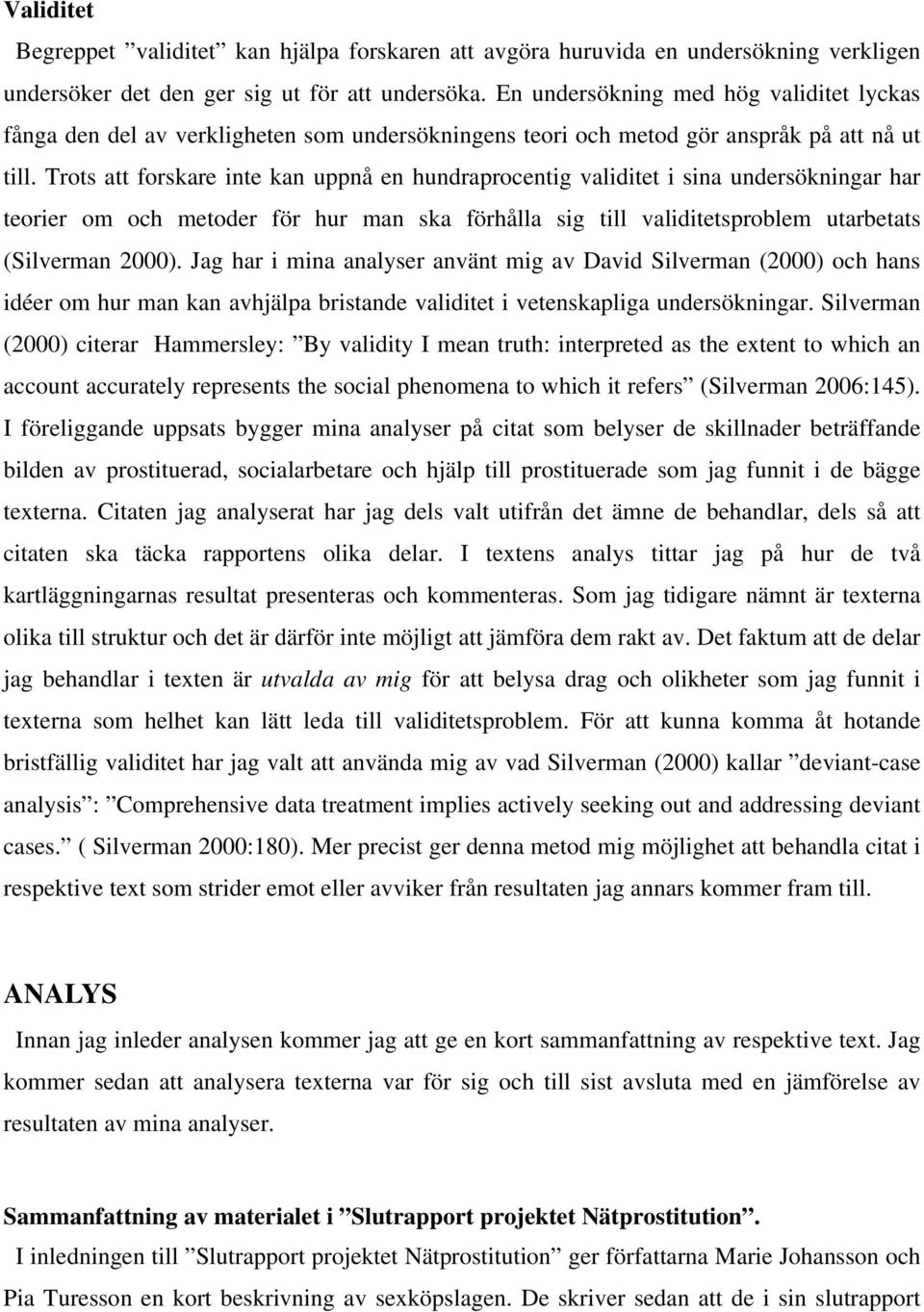 Trots att forskare inte kan uppnå en hundraprocentig validitet i sina undersökningar har teorier om och metoder för hur man ska förhålla sig till validitetsproblem utarbetats (Silverman 2000).