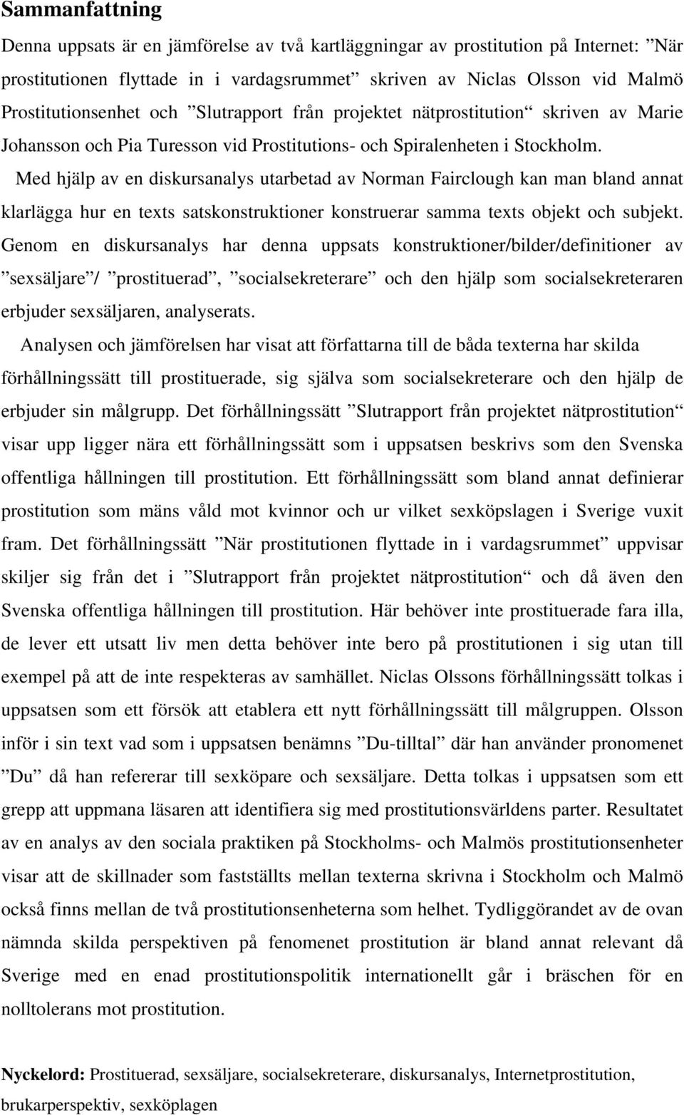Med hjälp av en diskursanalys utarbetad av Norman Fairclough kan man bland annat klarlägga hur en texts satskonstruktioner konstruerar samma texts objekt och subjekt.
