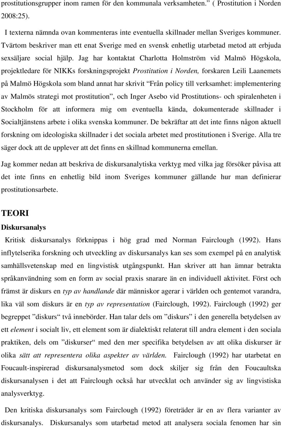 Jag har kontaktat Charlotta Holmström vid Malmö Högskola, projektledare för NIKKs forskningsprojekt Prostitution i Norden, forskaren Leili Laanemets på Malmö Högskola som bland annat har skrivit Från