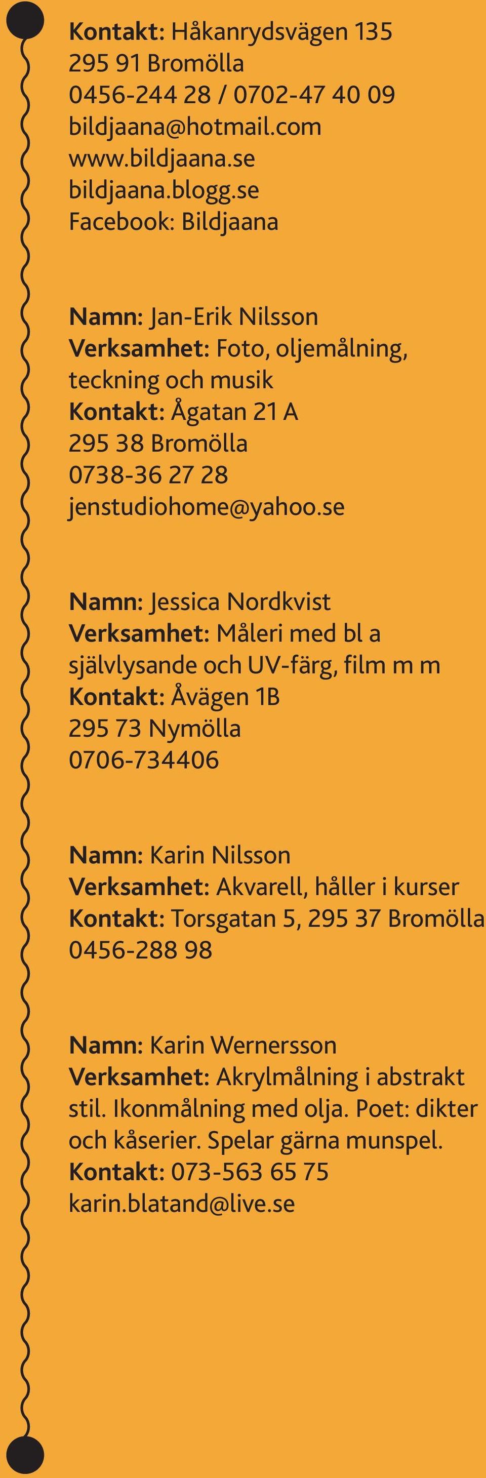 se Namn: Jessica Nordkvist Verksamhet: Måleri med bl a självlysande och UV-färg, film m m Kontakt: Åvägen 1B 295 73 Nymölla 0706-734406 Namn: Karin Nilsson Verksamhet: Akvarell,