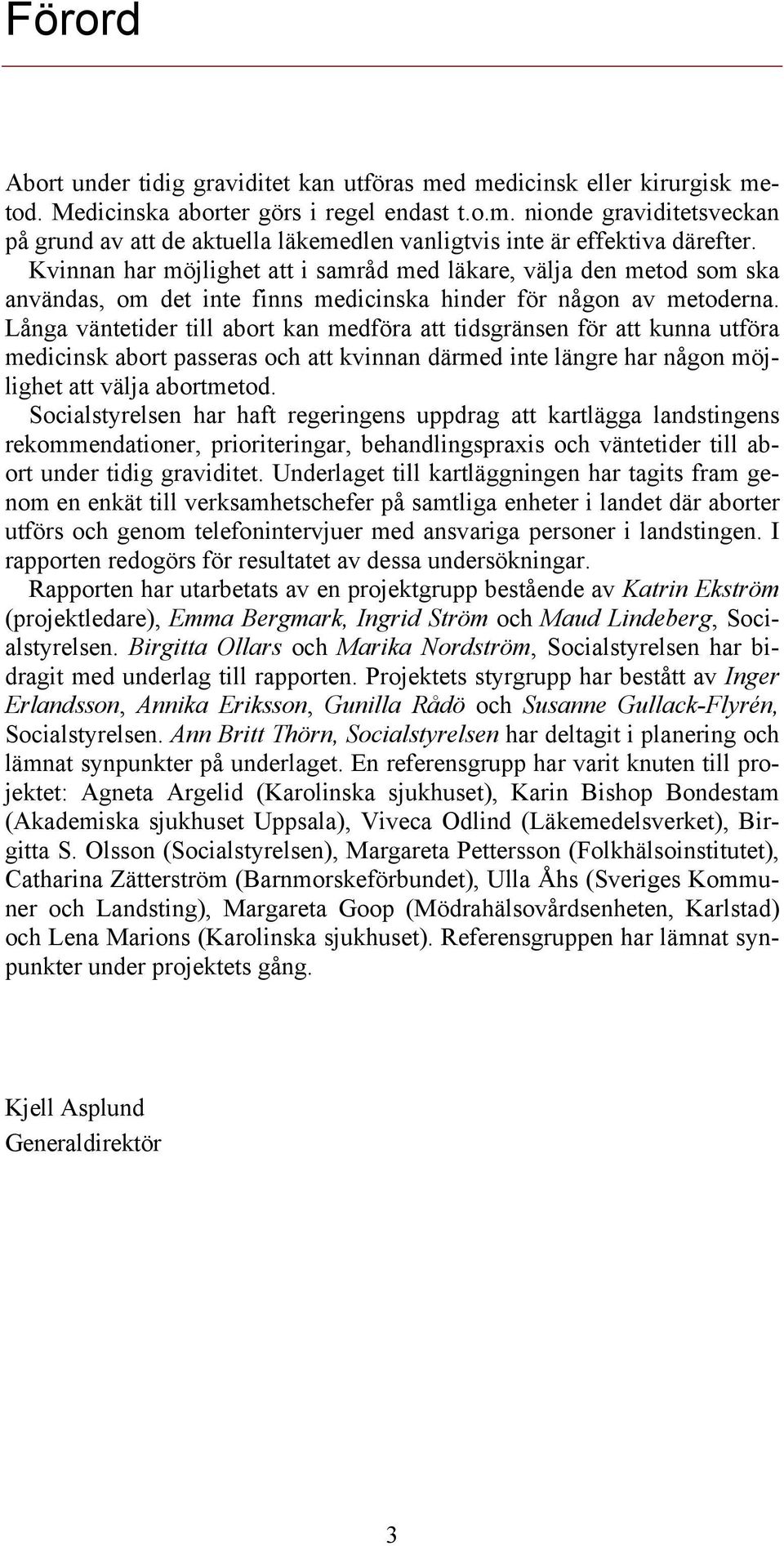 Långa väntetider till abort kan medföra att tidsgränsen för att kunna utföra medicinsk abort passeras och att kvinnan därmed inte längre har någon möjlighet att välja abortmetod.