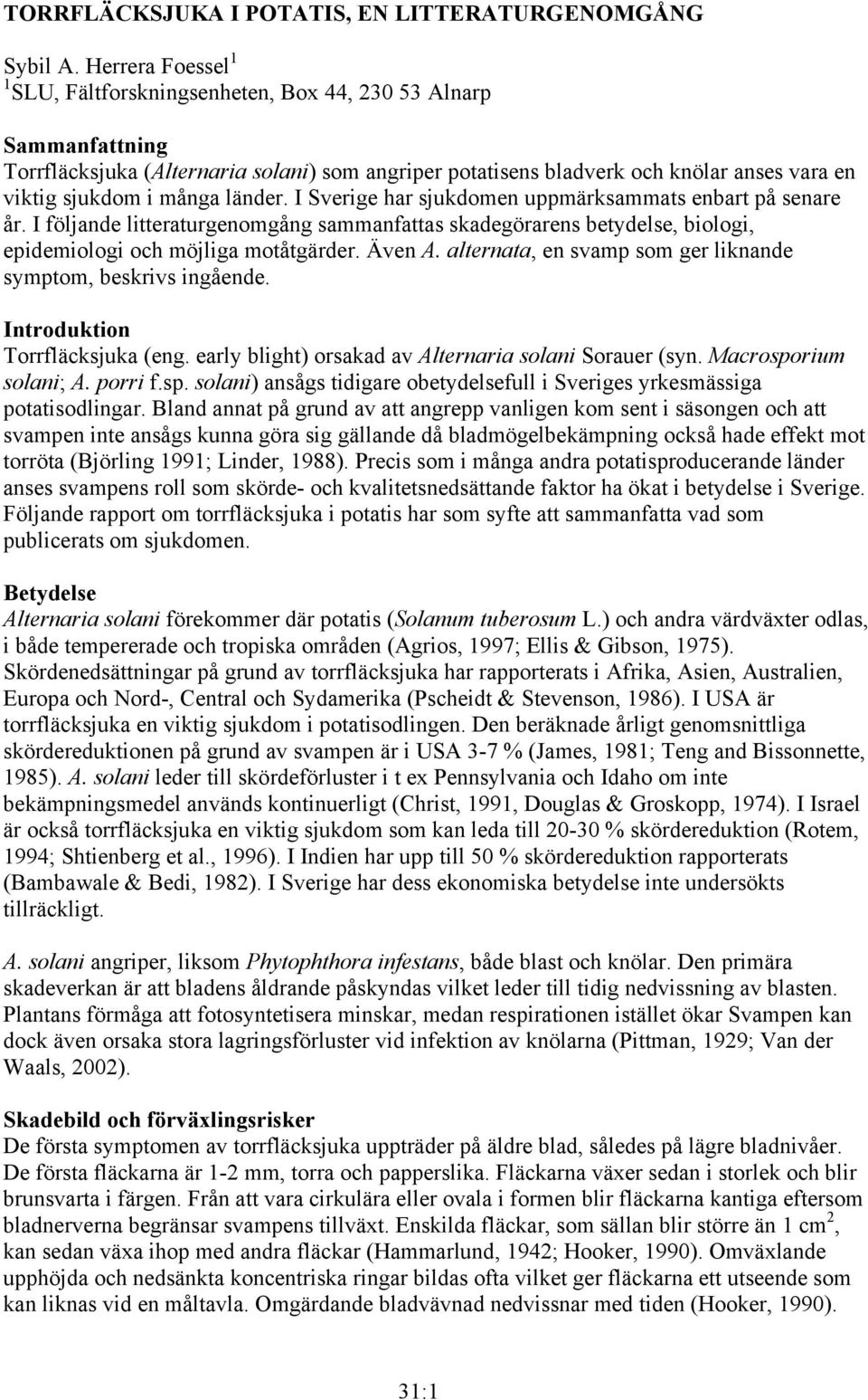 många länder. I Sverige har sjukdomen uppmärksammats enbart på senare år. I följande litteraturgenomgång sammanfattas skadegörarens betydelse, biologi, epidemiologi och möjliga motåtgärder. Även A.