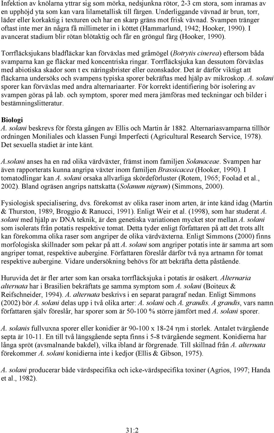 Svampen tränger oftast inte mer än några få millimeter in i köttet (Hammarlund, 1942; Hooker, 1990). I avancerat stadium blir rötan blötaktig och får en gröngul färg (Hooker, 1990).