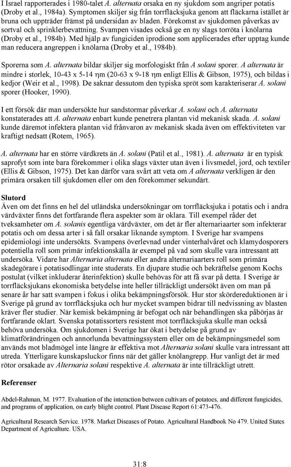 Svampen visades också ge en ny slags torröta i knölarna (Droby et al., 1984b). Med hjälp av fungiciden iprodione som applicerades efter upptag kunde man reducera angreppen i knölarna (Droby et al.