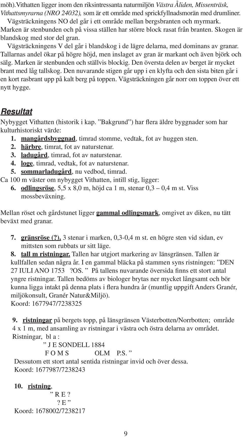 Vägsträckningens V del går i blandskog i de lägre delarna, med dominans av granar. Tallarnas andel ökar på högre höjd, men inslaget av gran är markant och även björk och sälg.