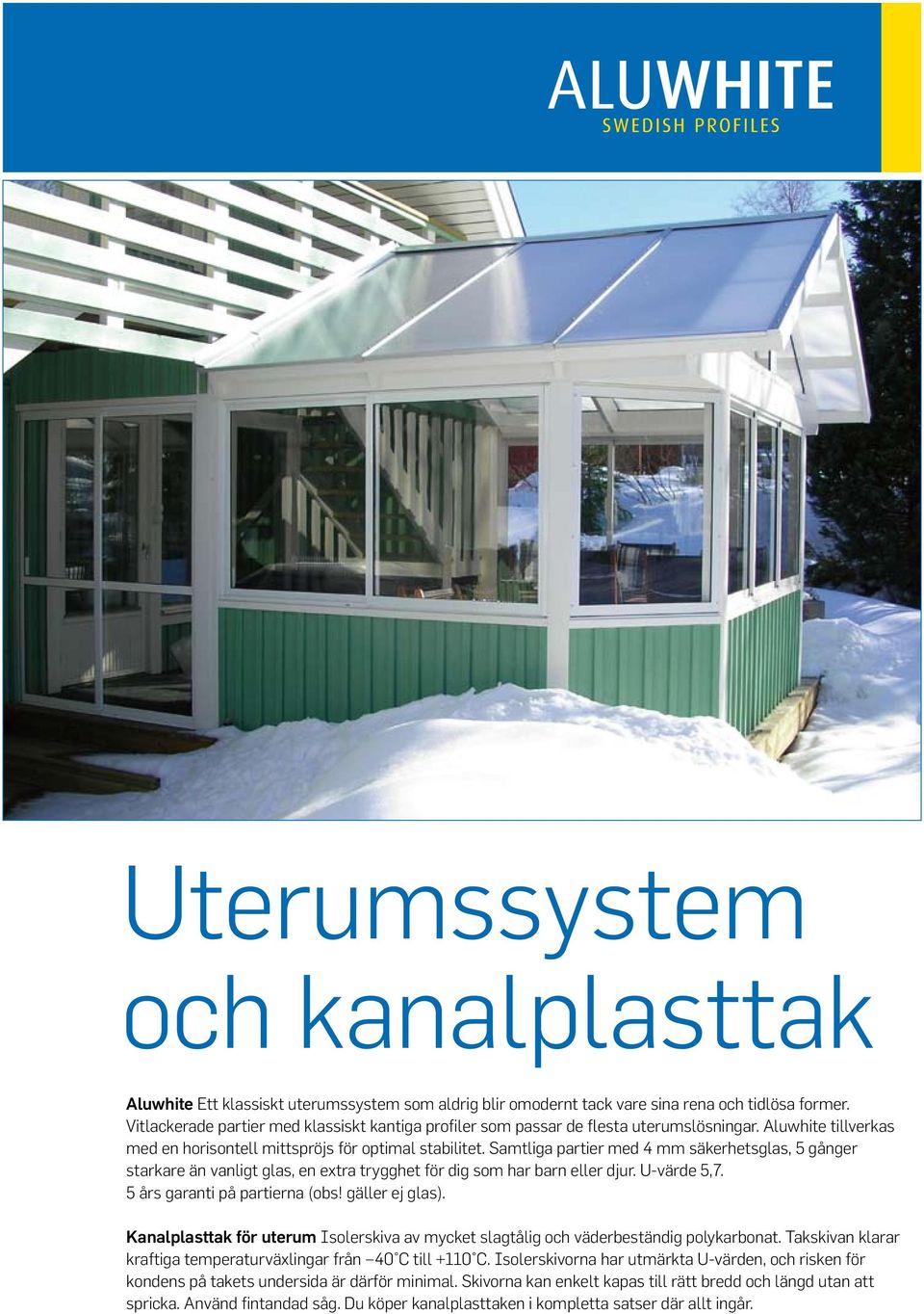 Samtliga partier med 4 mm säkerhetsglas, 5 gånger starkare än vanligt glas, en extra trygghet för dig som har barn eller djur. U-värde 5,7. 5 års garanti på partierna (obs! gäller ej glas).