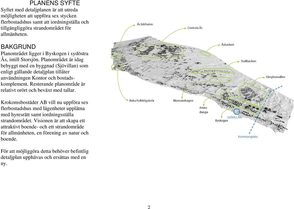 Planområdet är idag bebyggt med en byggnad (Sjövillan) som enligt gällande detaljplan tillåter användningen Kontor och bostadskomplement.