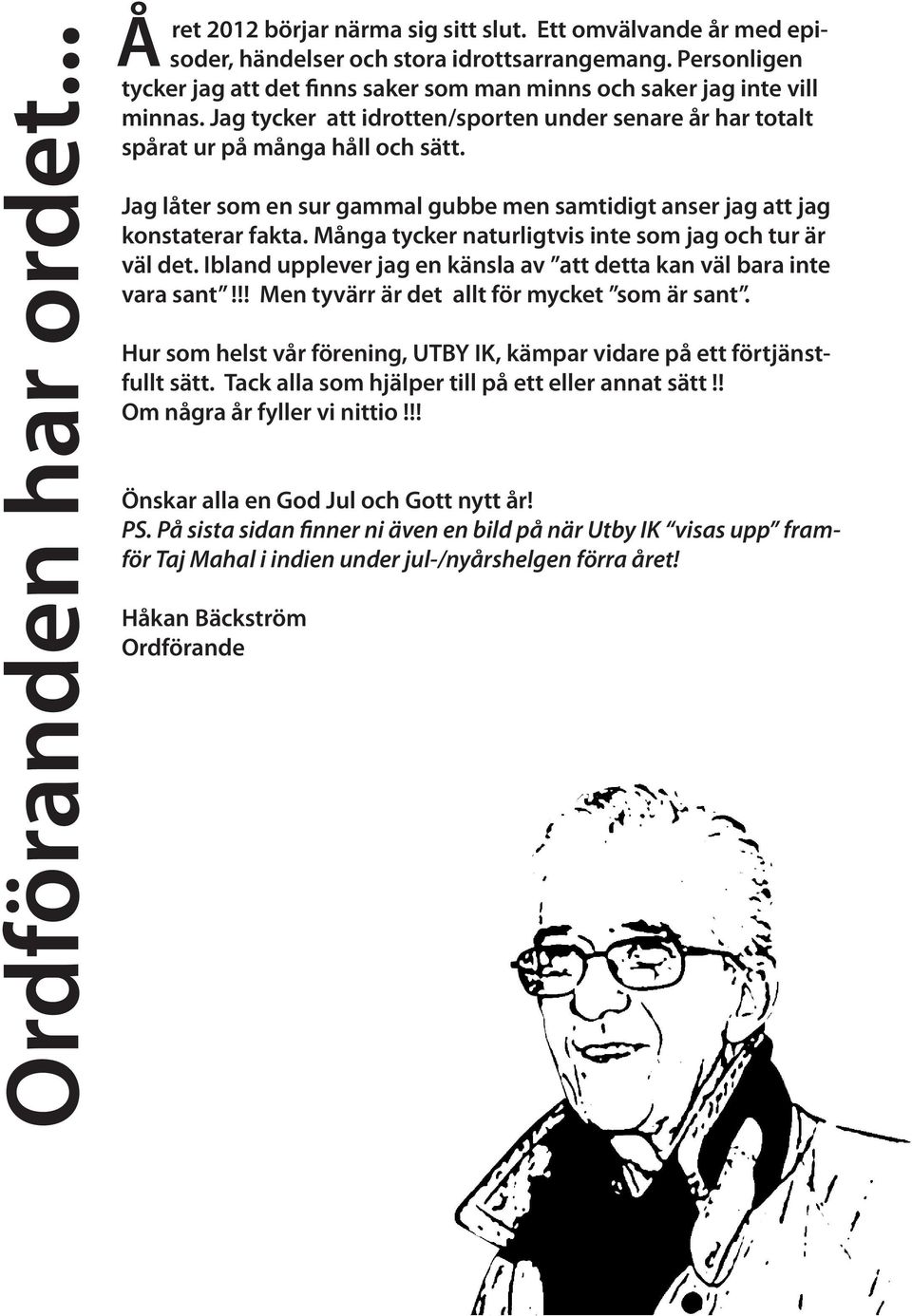 Jag låter som en sur gammal gubbe men samtidigt anser jag att jag konstaterar fakta. Många tycker naturligtvis inte som jag och tur är väl det.